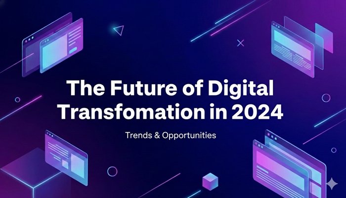 The Future of Digital Transformation in 2024: Trends & Opportunities